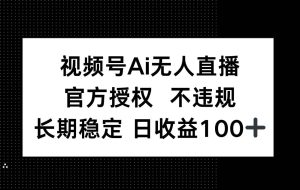 （14349期）视频号AI无人直播，官方授权 不违规，单日平均收益100+