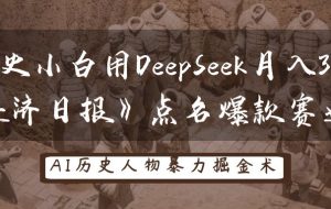 历史小白用DeepSeek月入3万？《经济日报》点名爆款赛道！