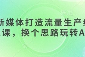 AI+新媒体打造流量生产线实操课，换个思路玩转AI