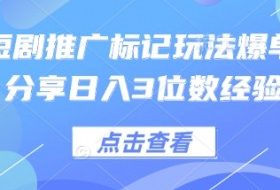 0粉短剧推广标记玩法爆单新人分享日入3位数经验