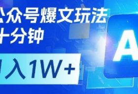 AI+公众号爆文玩法，每天十分钟，批量矩阵操作，月入1W+