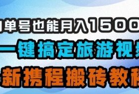 小白单号也能月入1500？AI一键搞定旅游视频，最新携程搬砖教程