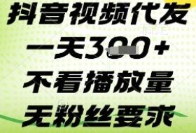 抖音视频代发一天3张+，不看播放量，无粉丝要求【揭秘】
