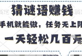 猜谜语挣钱，有手机就能做，任务无上限，只要做就有，一天轻松几百元【揭秘】