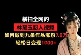 横扫全网的林黛玉怼人视频，如何做到九条作品涨粉7.8万，轻松日变现1k