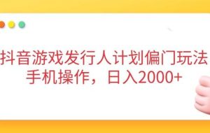 （14371期）抖音游戏发行人计划偏门玩法，手机操作，日入2000+