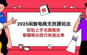 （14389期）2025闲鱼电商无货源玩法：轻松上手无需囤货，掌握核心技巧快速出单