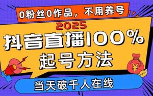 （14392期）2025抖音直播100%起号方法，0粉丝0作品当天破千人在线 可配合多种变现方式