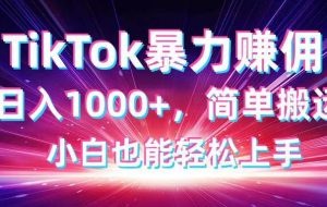 （14402期）TikTok搬运暴力赚佣，日入1000+，简单搬运，小白也能轻松上手