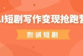 AI短剧写作变现抢跑营，门槛低，0基础，普通人做副业的绝佳机会