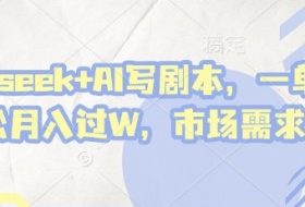 deepseek+AI写剧本，一单2张+ 轻松月入过W，市场需求巨大