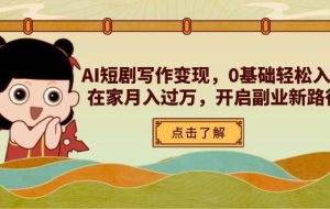 AI短剧写作变现，0基础轻松入门，在家月入过万，开启副业新路径