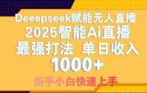 （14410期）Deepseek赋能无人直播，2025无人直播最强打法，单日收入1000+新手小白…