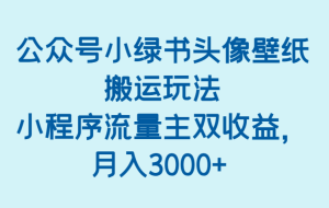 公众号小绿书头像壁纸搬运玩法，小程序流量主双收益，月入3000+