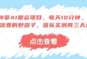 得物种草AI搬运项目，每天10分钟，也能挣生活费的野路子，团队实测两三天出单