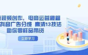 AI短视频创作，电商运营秘籍，解锁抖音广告分成 高清13技法助你零样品带货