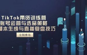 （14420期）TikTok带货训练营，账号运营与选品策略，AI智能托管生成与直播复盘技巧