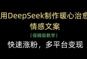 用DeepSeek制作暖心治愈情感文案，快速涨粉，多平台变现