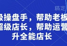 超级操盘手，​帮助老板培养超级店长，帮助运营晋升全能店长