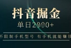 抖音掘金单日收益上千，不限制手机型号，有手机就能挣钱【揭秘】