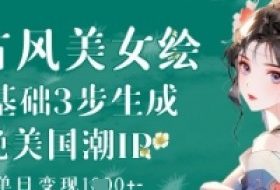 AI古风美女绘：零基础3步生成绝美国潮IP，单日变现1k+