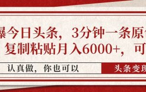 （14437期）撸爆今日头条，3分钟一条原创作品，复制粘贴月入6000+，可矩阵