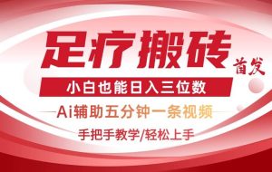 （14441期）2025足疗搬砖+Ai黑科技，5分钟一条视频，手把手教学小白也能日入三位数