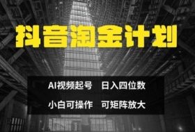 抖音淘金计划，Ai三天起号，零门槛，不违规，小白也能日入三位数