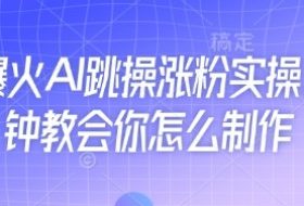 近期爆火AI跳操涨粉实操，5分钟教会你怎么制作