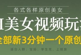 各类AI美女视频玩法，3分钟一个原创，当天可变现