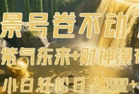 风景号卷不动了？AI一键生成紫气东来+财神瀑布视频，小白轻松日入数张