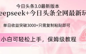 （14452期）Deepseek结合今日头条全网最新玩法，单日收益突破3000+，只需要简单的…