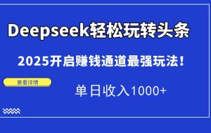 （15084期）Deepseek轻松玩转头条，2025开启赚钱通道最强玩法！单日收入1000+