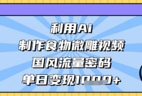 利用Ai制作食物微雕视频，国风流量密码，单日变现数张