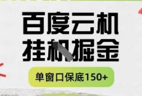 百度云机掘金项目实操课程单窗口保底5-10元月收益单窗口150+【揭秘】