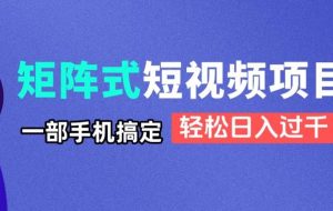 （14475期）矩阵式短视频项目揭秘，一部手机搞定，轻松日入过千
