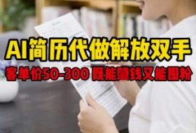 AI简历代做解放双手，客单价50-300不等，既能挣钱又能囤粉