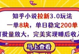 知乎小说拉新3.0玩法，一单8块，单日稳定200单，可批量放大，完美实现睡后收入!