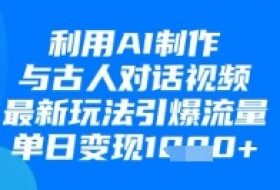 利用AI制作与古人对话的视频，最新玩法引爆流量，单日变现1k