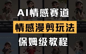 AI情感赛道 情感漫剪玩法 保姆级教程 操作简单 一鱼多吃