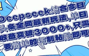 （14495期）Deepseek结合今日头条全网最新玩法，单日收益突破3000+，只需要简单的…