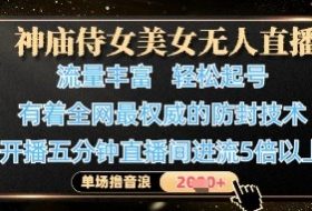 神庙侍女美女无人直播，轻松起号，有着全网最权威的防封技术，单场撸音浪1k+