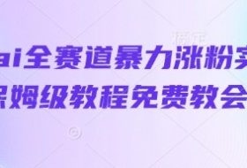 抖音ai全赛道暴力涨粉实操，保姆级教程免费教会你