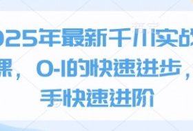 2025年最新千川实战投放课，0-1的快速进步，新手快速进阶