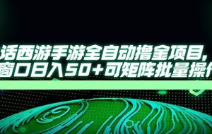 （14498期）大话西游手游全自动撸金项目，单窗口日入50+可矩阵批量操作