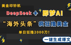（14507期）DeepSeek+即梦AI出海，美金印钞机，在“海外头条”疯狂撸美金，一键生…