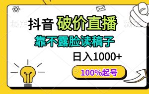 （14509期）抖音破价直播，靠不露脸读稿子， 日入多张，100%起号