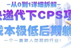 从0到1详细拆解快递代下CPS项目，一个一直被人忽视的行业！