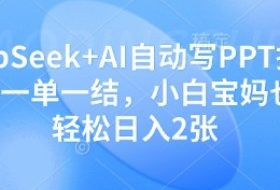 DeepSeek+AI自动写PPT挣稿费，一单一结，小白宝妈也能轻松日入2张