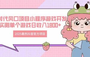 （14512期）2025最热抖音官方项目 Ai时代风口项目小程序游戏开发 实测单个游戏日收…